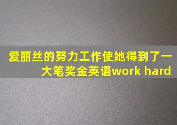 爱丽丝的努力工作使她得到了一大笔奖金英语work hard